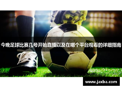 今晚足球比赛几号开始直播以及在哪个平台观看的详细指南