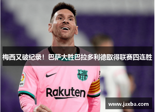 梅西又破纪录！巴萨大胜巴拉多利德取得联赛四连胜