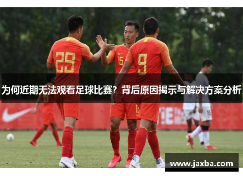 为何近期无法观看足球比赛？背后原因揭示与解决方案分析