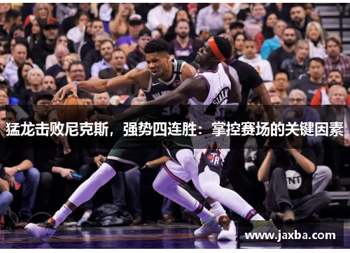 猛龙击败尼克斯，强势四连胜：掌控赛场的关键因素