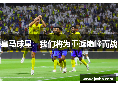 皇马球星：我们将为重返巅峰而战