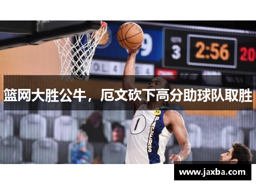 篮网大胜公牛，厄文砍下高分助球队取胜