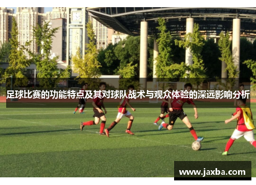 足球比赛的功能特点及其对球队战术与观众体验的深远影响分析