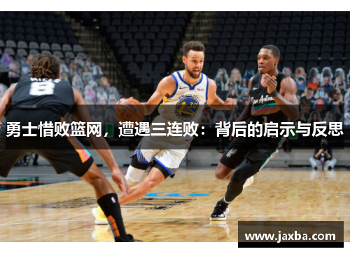 勇士惜败篮网，遭遇三连败：背后的启示与反思