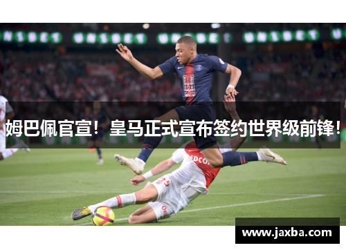 姆巴佩官宣！皇马正式宣布签约世界级前锋！