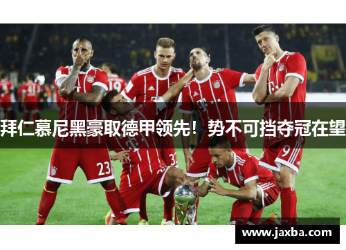 拜仁慕尼黑豪取德甲领先！势不可挡夺冠在望