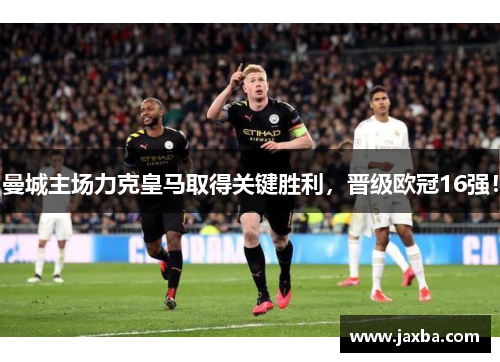 曼城主场力克皇马取得关键胜利，晋级欧冠16强！