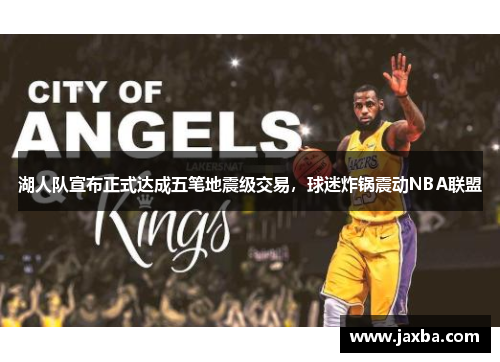 湖人队宣布正式达成五笔地震级交易，球迷炸锅震动NBA联盟