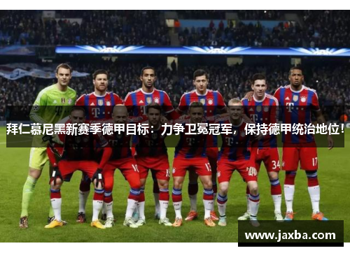 拜仁慕尼黑新赛季德甲目标：力争卫冕冠军，保持德甲统治地位！
