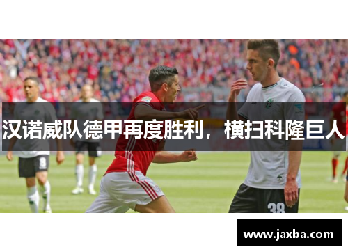 汉诺威队德甲再度胜利，横扫科隆巨人