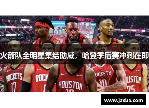火箭队全明星集结助威，哈登季后赛冲刺在即