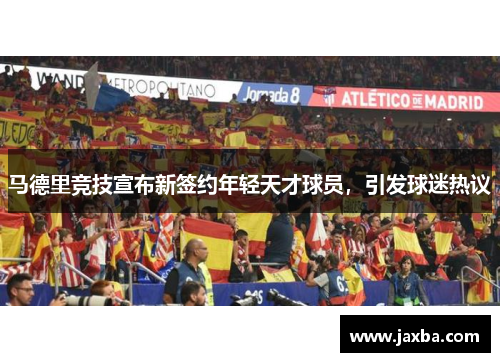 马德里竞技宣布新签约年轻天才球员，引发球迷热议