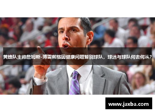 黄蜂队主帅詹姆斯-博雷戴格因健康问题暂别球队，球迷与球队何去何从？