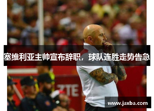 塞维利亚主帅宣布辞职，球队连胜走势告急