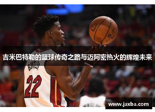 吉米巴特勒的篮球传奇之路与迈阿密热火的辉煌未来