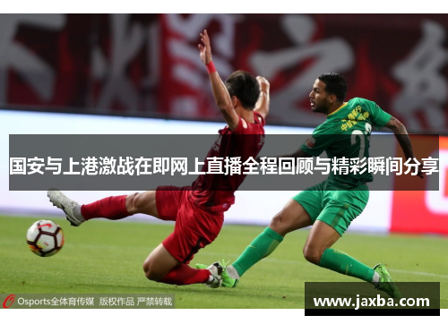国安与上港激战在即网上直播全程回顾与精彩瞬间分享