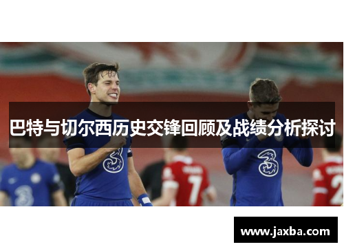 巴特与切尔西历史交锋回顾及战绩分析探讨