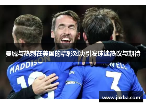 曼城与热刺在美国的精彩对决引发球迷热议与期待