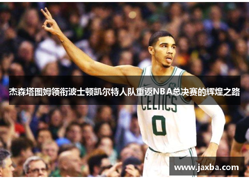 杰森塔图姆领衔波士顿凯尔特人队重返NBA总决赛的辉煌之路