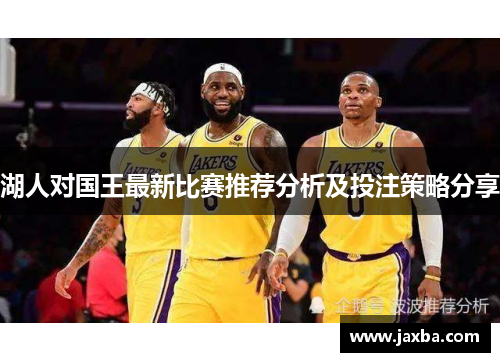 湖人对国王最新比赛推荐分析及投注策略分享