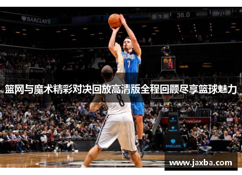 篮网与魔术精彩对决回放高清版全程回顾尽享篮球魅力