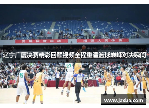 辽宁广厦决赛精彩回顾视频全程重温篮球巅峰对决瞬间