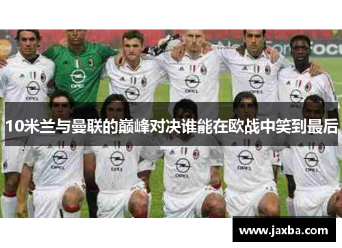 10米兰与曼联的巅峰对决谁能在欧战中笑到最后