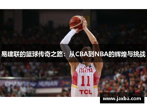 易建联的篮球传奇之路：从CBA到NBA的辉煌与挑战